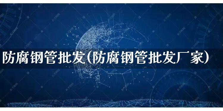 防腐钢管批发(防腐钢管批发厂家)_https://www.rzcpcj.com_淘宝运营_第1张
