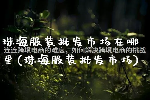 珠海服装批发市场在哪里(珠海服装批发市场)_https://www.rzcpcj.com_淘宝运营_第1张
