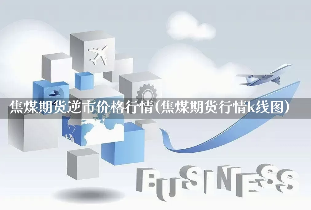 焦煤期货逆市价格行情(焦煤期货行情k线图)_https://www.rzcpcj.com_淘宝运营_第1张