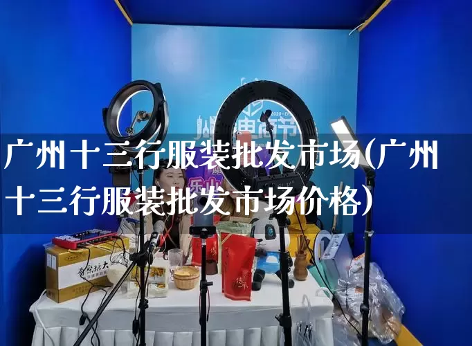 广州十三行服装批发市场(广州十三行服装批发市场价格)_https://www.rzcpcj.com_抖音快手_第1张