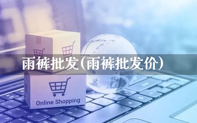 雨裤批发(雨裤批发价)_https://www.rzcpcj.com_抖音快手_第1张