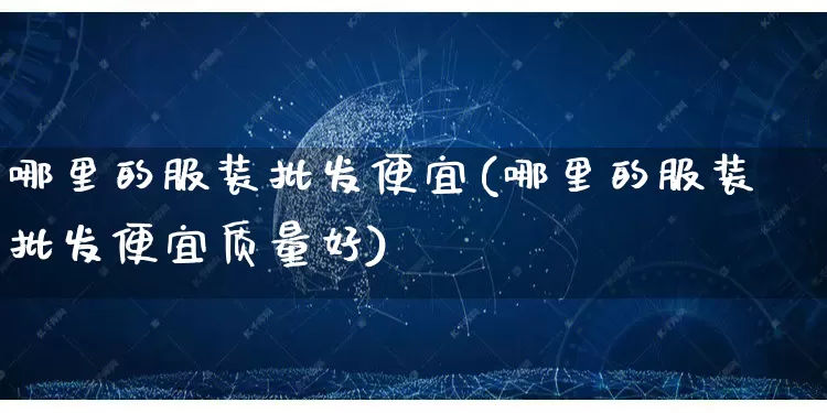 哪里的服装批发便宜(哪里的服装批发便宜质量好)_https://www.rzcpcj.com_淘宝运营_第1张