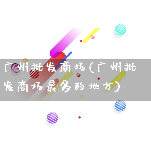 广州批发商场(广州批发商场最多的地方)_https://www.rzcpcj.com_直通车_第1张
