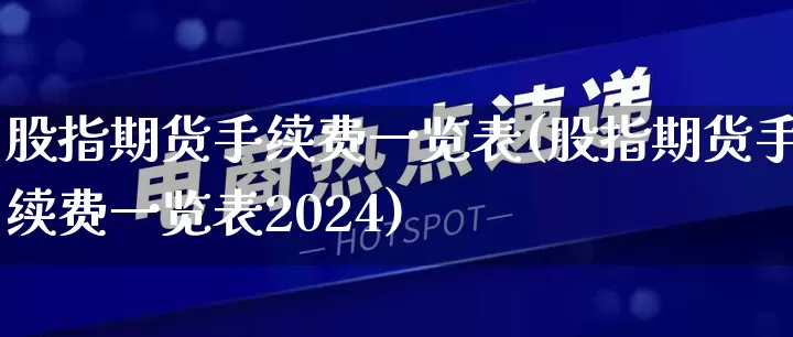 股指期货手续费一览表(股指期货手续费一览表2024)_https://www.rzcpcj.com_淘宝运营_第1张