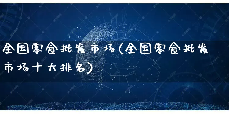 全国零食批发市场(全国零食批发市场十大排名)_https://www.rzcpcj.com_开网店_第1张
