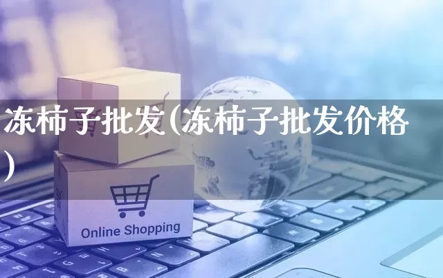 冻柿子批发(冻柿子批发价格)_https://www.rzcpcj.com_天猫运营_第1张