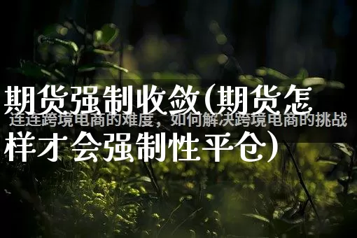 期货强制收敛(期货怎样才会强制性平仓)_https://www.rzcpcj.com_天猫运营_第1张