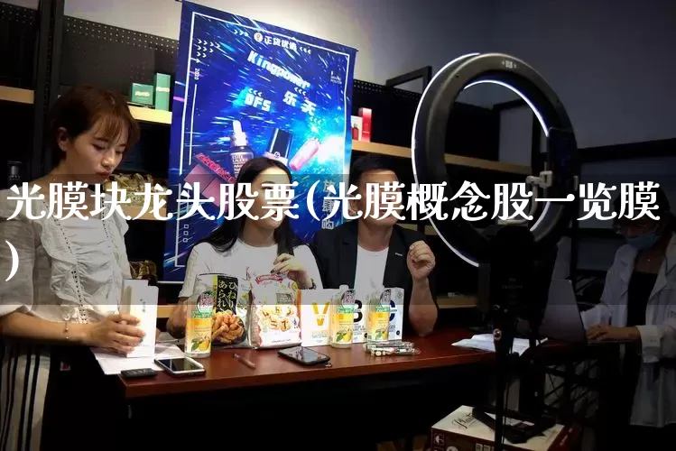 光膜块龙头股票(光膜概念股一览膜)_https://www.rzcpcj.com_直通车_第1张