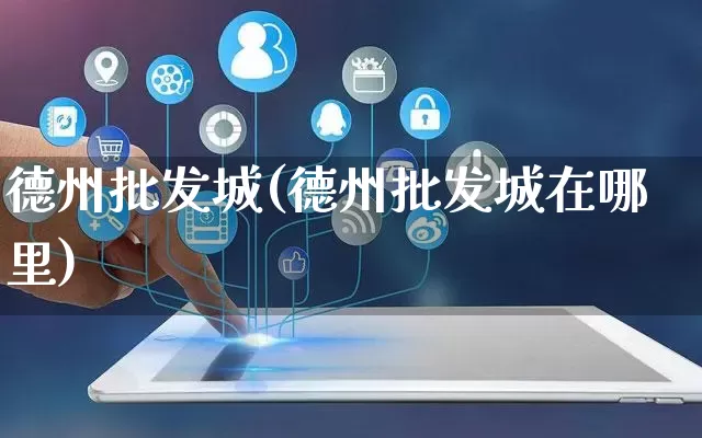 德州批发城(德州批发城在哪里)_https://www.rzcpcj.com_直通车_第1张