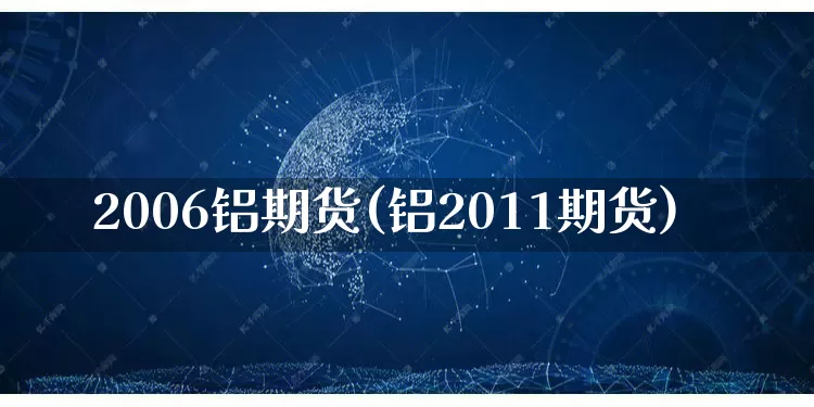 2006铝期货(铝2011期货)_https://www.rzcpcj.com_开网店_第1张