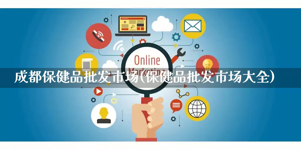 成都保健品批发市场(保健品批发市场大全)_https://www.rzcpcj.com_开网店_第1张