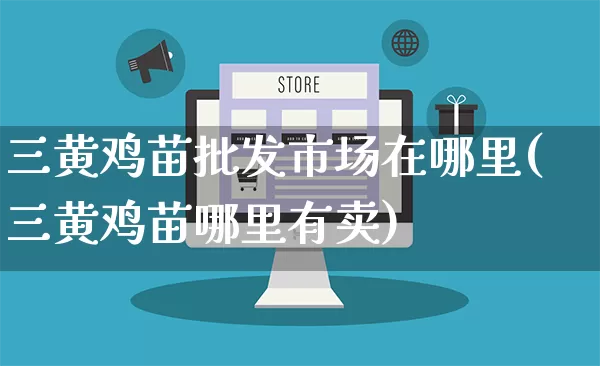 三黄鸡苗批发市场在哪里(三黄鸡苗哪里有卖)_https://www.rzcpcj.com_直通车_第1张