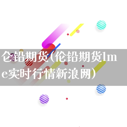仑铅期货(伦铅期货lme实时行情新浪网)_https://www.rzcpcj.com_直通车_第1张