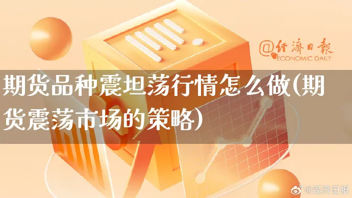 期货品种震坦荡行情怎么做(期货震荡市场的策略)_https://www.rzcpcj.com_开网店_第1张