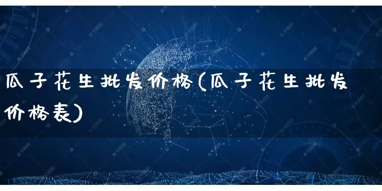 瓜子花生批发价格(瓜子花生批发价格表)_https://www.rzcpcj.com_直通车_第1张