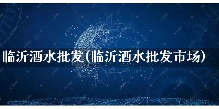 临沂酒水批发(临沂酒水批发市场)_https://www.rzcpcj.com_直通车_第1张