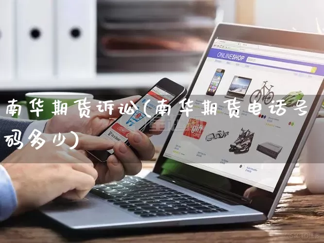 南华期货诉讼(南华期货电话号码多少)_https://www.rzcpcj.com_抖音快手_第1张