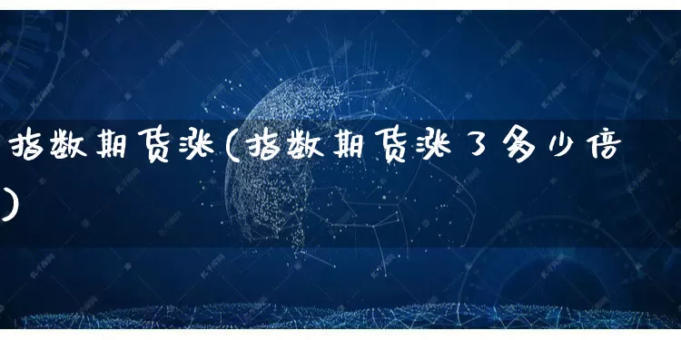 指数期货涨(指数期货涨了多少倍)_https://www.rzcpcj.com_抖音快手_第1张