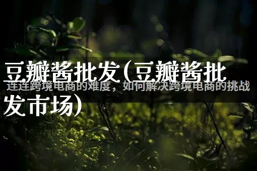 豆瓣酱批发(豆瓣酱批发市场)_https://www.rzcpcj.com_天猫运营_第1张