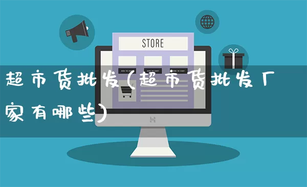 超市货批发(超市货批发厂家有哪些)_https://www.rzcpcj.com_淘宝运营_第1张