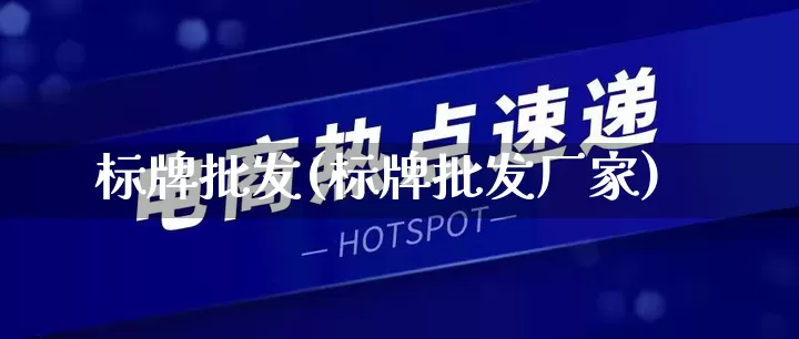 标牌批发(标牌批发厂家)_https://www.rzcpcj.com_天猫运营_第1张