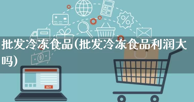 批发冷冻食品(批发冷冻食品利润大吗)_https://www.rzcpcj.com_抖音快手_第1张
