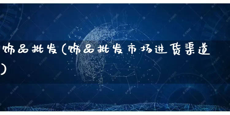 饰品批发(饰品批发市场进货渠道)_https://www.rzcpcj.com_直通车_第1张