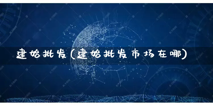 建始批发(建始批发市场在哪)_https://www.rzcpcj.com_代运营_第1张