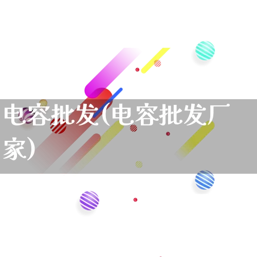 电容批发(电容批发厂家)_https://www.rzcpcj.com_抖音快手_第1张