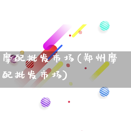 摩配批发市场(郑州摩配批发市场)_https://www.rzcpcj.com_直通车_第1张