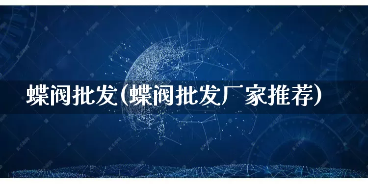 蝶阀批发(蝶阀批发厂家推荐)_https://www.rzcpcj.com_抖音快手_第1张
