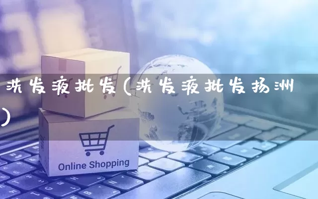 洗发液批发(洗发液批发扬洲)_https://www.rzcpcj.com_淘宝运营_第1张