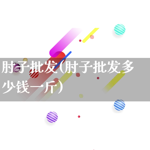 肘子批发(肘子批发多少钱一斤)_https://www.rzcpcj.com_天猫运营_第1张