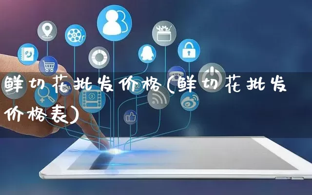 鲜切花批发价格(鲜切花批发价格表)_https://www.rzcpcj.com_抖音快手_第1张