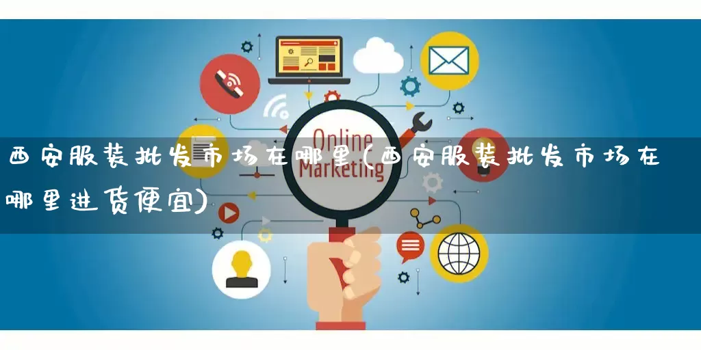 西安服装批发市场在哪里(西安服装批发市场在哪里进货便宜)_https://www.rzcpcj.com_直通车_第1张