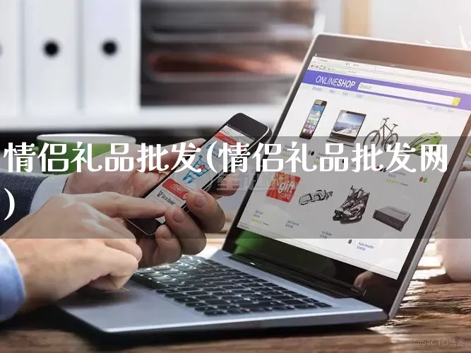 情侣礼品批发(情侣礼品批发网)_https://www.rzcpcj.com_开网店_第1张