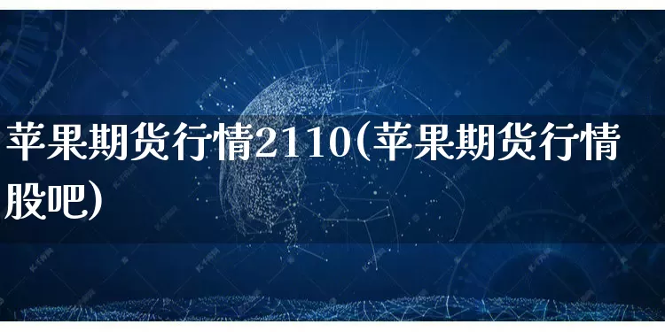 苹果期货行情2110(苹果期货行情股吧)_https://www.rzcpcj.com_开网店_第1张