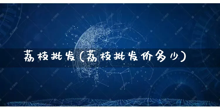 荔枝批发(荔枝批发价多少)_https://www.rzcpcj.com_代运营_第1张