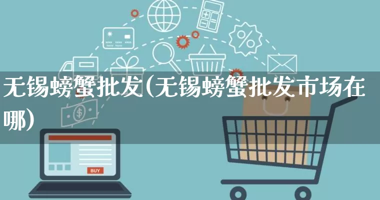 无锡螃蟹批发(无锡螃蟹批发市场在哪)_https://www.rzcpcj.com_开网店_第1张