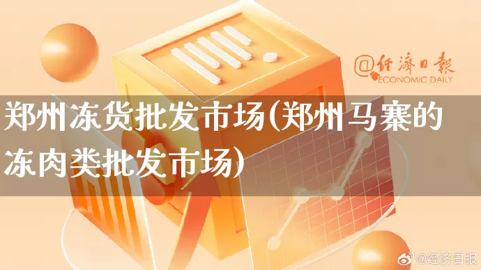 郑州冻货批发市场(郑州马寨的冻肉类批发市场)_https://www.rzcpcj.com_淘宝运营_第1张