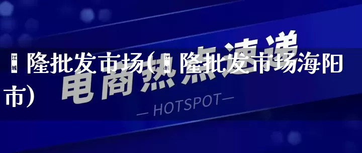鑫隆批发市场(鑫隆批发市场海阳市)_https://www.rzcpcj.com_代运营_第1张