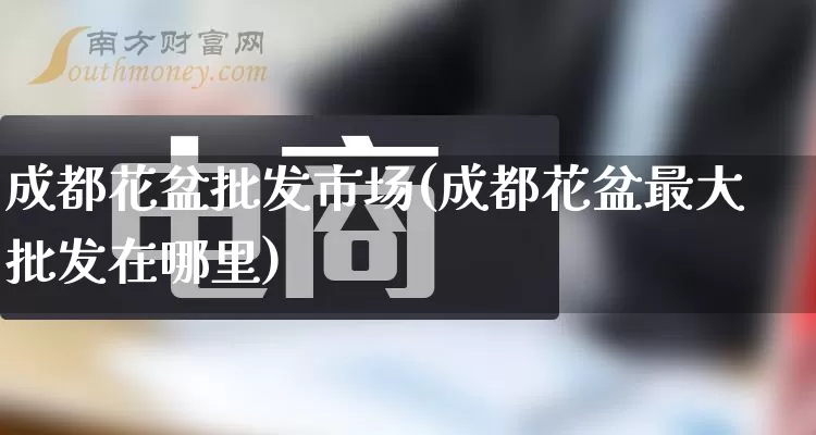 成都花盆批发市场(成都花盆最大批发在哪里)_https://www.rzcpcj.com_天猫运营_第1张