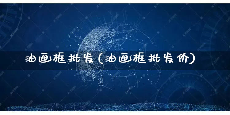 油画框批发(油画框批发价)_https://www.rzcpcj.com_抖音快手_第1张