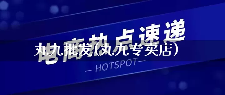 丸九批发(丸九专卖店)_https://www.rzcpcj.com_抖音快手_第1张