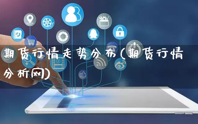 期货行情走势分布(期货行情分析网)_https://www.rzcpcj.com_直通车_第1张
