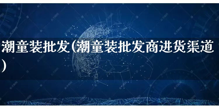 潮童装批发(潮童装批发商进货渠道)_https://www.rzcpcj.com_抖音快手_第1张