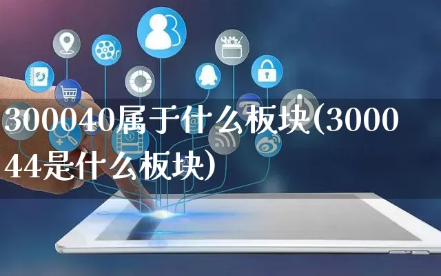 300040属于什么板块(300044是什么板块)_https://www.rzcpcj.com_开网店_第1张