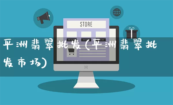 平洲翡翠批发(平洲翡翠批发市场)_https://www.rzcpcj.com_抖音快手_第1张