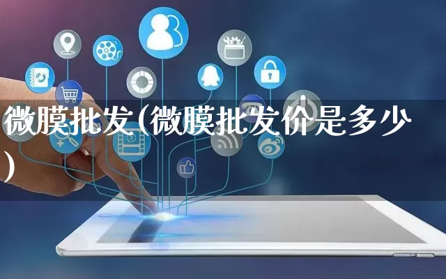 微膜批发(微膜批发价是多少)_https://www.rzcpcj.com_直通车_第1张