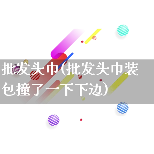 批发头巾(批发头巾装包撞了一下下边)_https://www.rzcpcj.com_淘宝运营_第1张